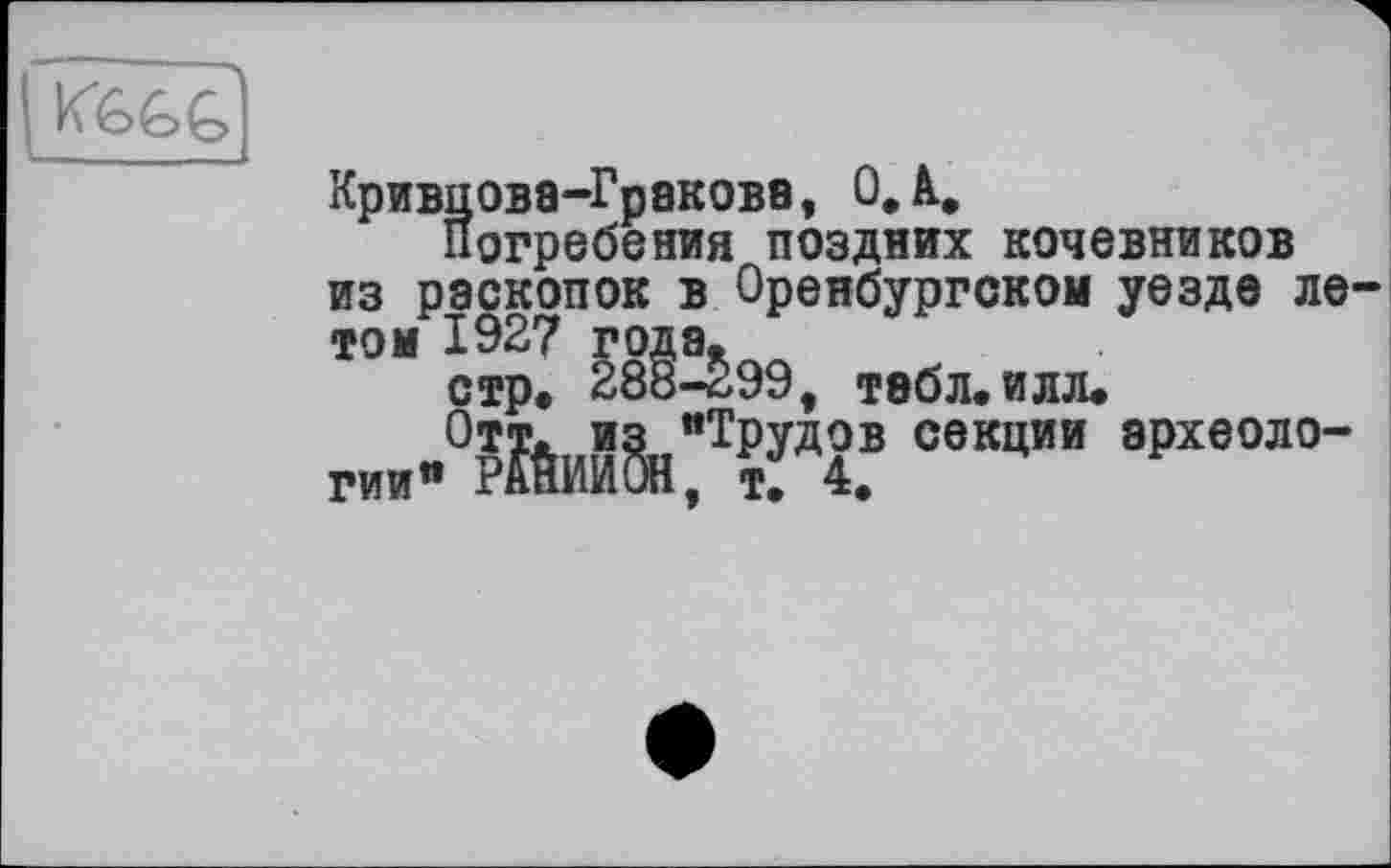 ﻿
Кривцова-Граковв, 0,à.
Погребения поздних кочевников из раскопок в Оренбургском уезде ле-
Жээ, ТвбЛ. ИЛЛ* ги Лы§н:Тргтовкции а₽хволо_